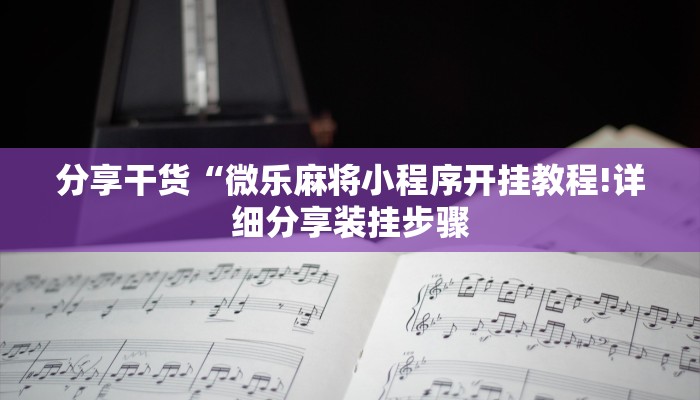 分享干货“微乐麻将小程序开挂教程!详细分享装挂步骤 分享干货“微乐麻将小程序开挂教程!详细分享装挂步骤