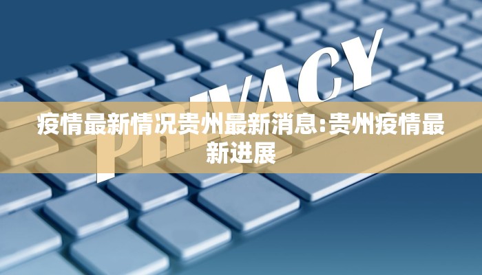 疫情最新情况贵州最新消息:贵州疫情最新进展