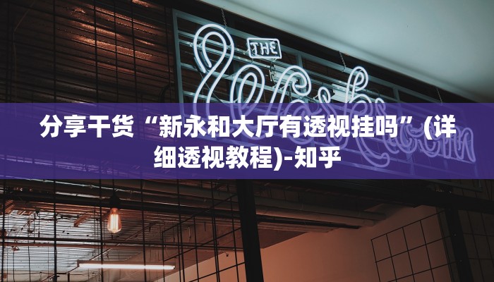 分享干货“新永和大厅有透视挂吗”(详细透视教程)-知乎