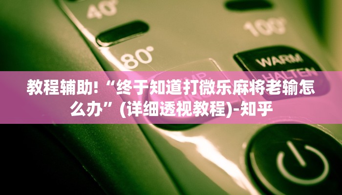 教程辅助!“终于知道打微乐麻将老输怎么办”(详细透视教程)-知乎
