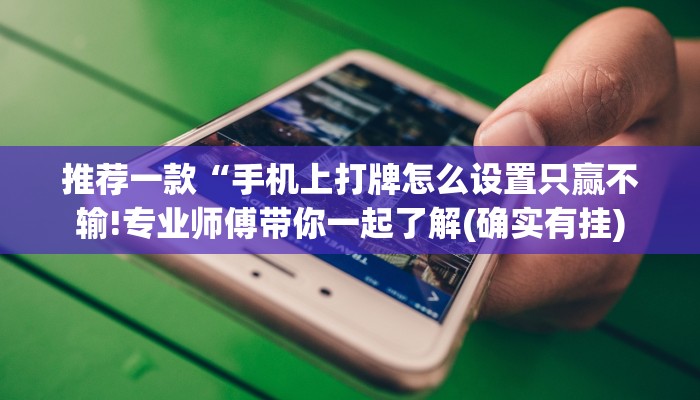 推荐一款“手机上打牌怎么设置只赢不输!专业师傅带你一起了解(确实有挂)