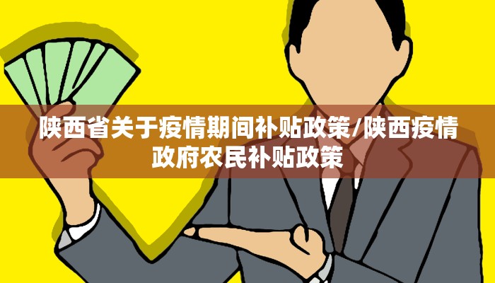 陕西省关于疫情期间补贴政策/陕西疫情政府农民补贴政策