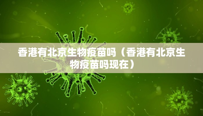 香港有北京生物疫苗吗（香港有北京生物疫苗吗现在）