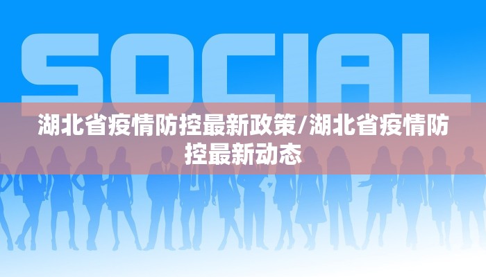 湖北省疫情防控最新政策/湖北省疫情防控最新动态