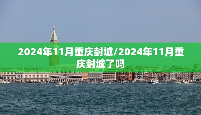 2024年11月重庆封城/2024年11月重庆封城了吗 2024年11月重庆封城/2024年11月重庆封城了吗