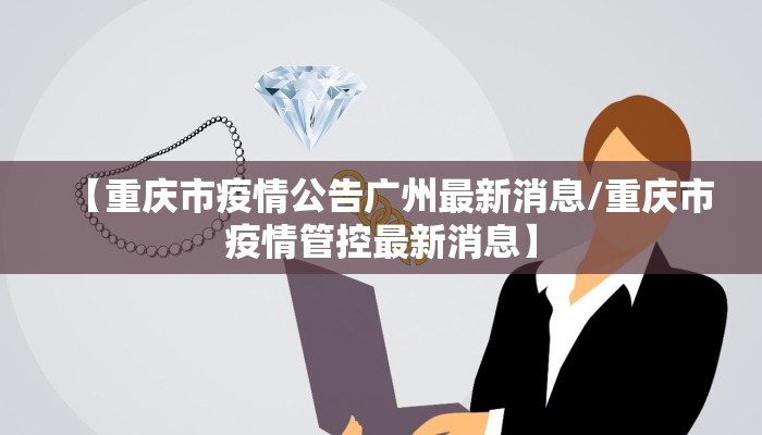 【重庆市疫情公告广州最新消息/重庆市疫情管控最新消息】