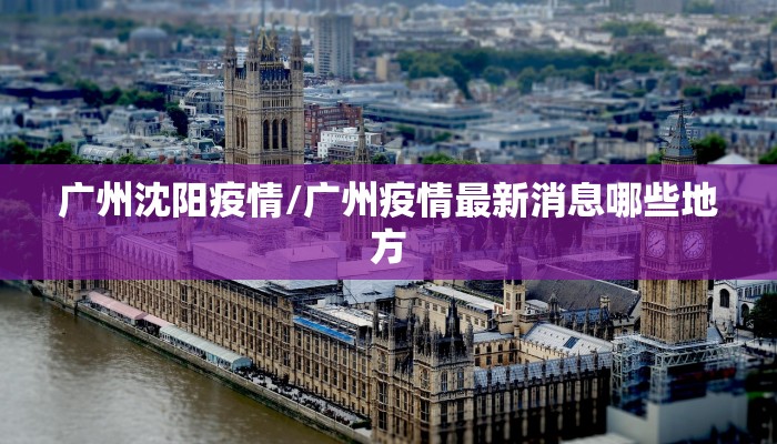 广州沈阳疫情/广州疫情最新消息哪些地方