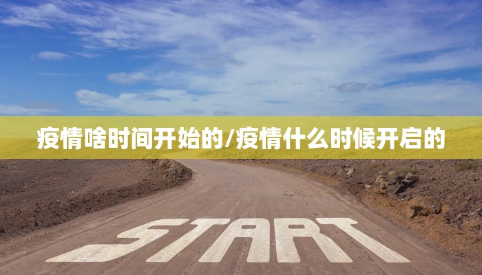 疫情啥时间开始的/疫情什么时候开启的