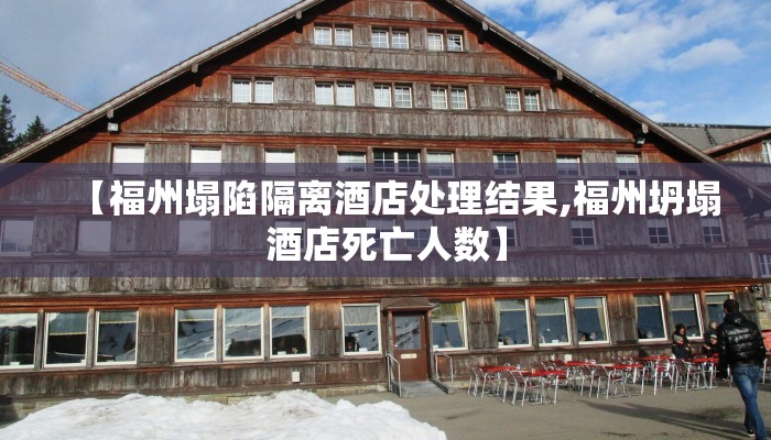 【福州塌陷隔离酒店处理结果,福州坍塌酒店死亡人数】