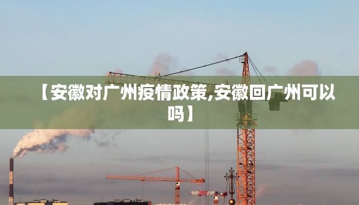 【安徽对广州疫情政策,安徽回广州可以吗】