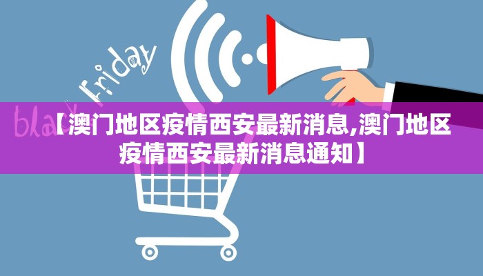 【澳门地区疫情西安最新消息,澳门地区疫情西安最新消息通知】