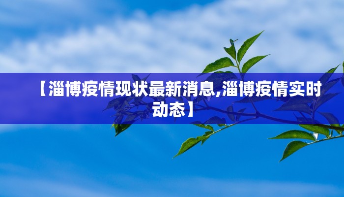 【淄博疫情现状最新消息,淄博疫情实时动态】