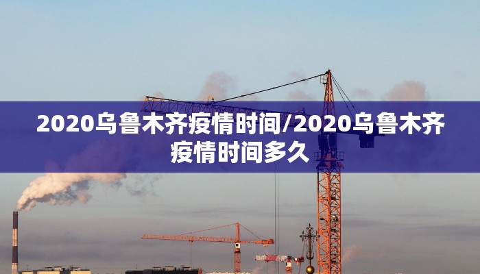 2020乌鲁木齐疫情时间/2020乌鲁木齐疫情时间多久