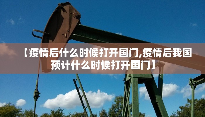 【疫情后什么时候打开国门,疫情后我国预计什么时候打开国门】