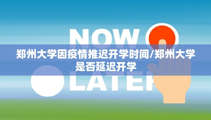 郑州大学因疫情推迟开学时间/郑州大学是否延迟开学
