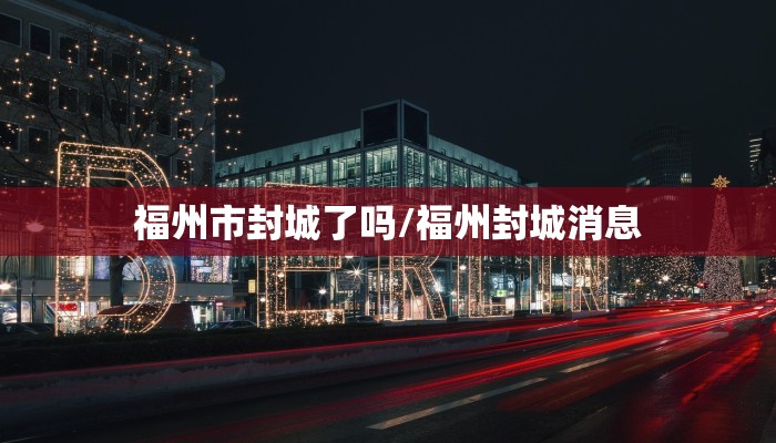 福州市封城了吗/福州封城消息