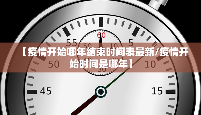 【疫情开始哪年结束时间表最新/疫情开始时间是哪年】