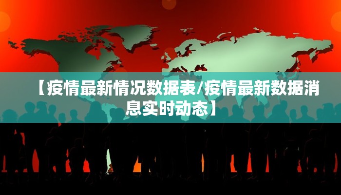 【疫情最新情况数据表/疫情最新数据消息实时动态】