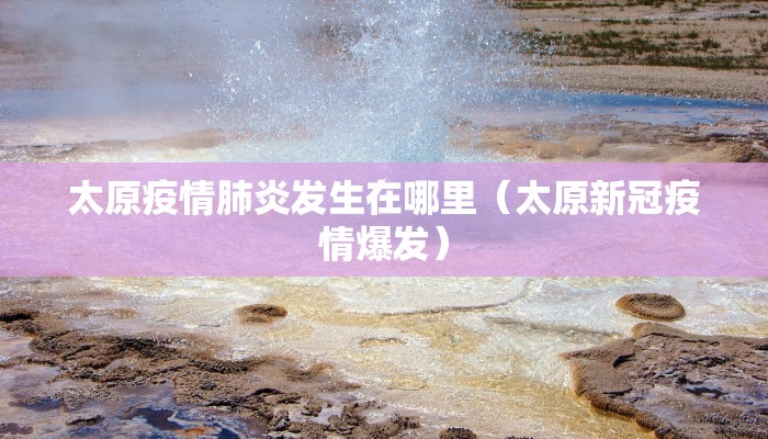 太原疫情肺炎发生在哪里（太原新冠疫情爆发）