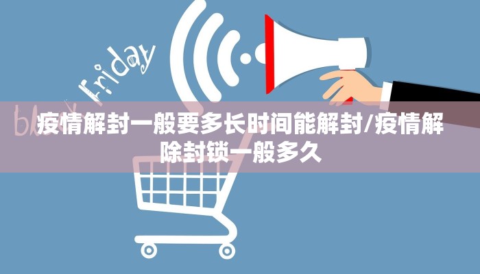 疫情解封一般要多长时间能解封/疫情解除封锁一般多久