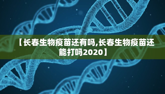 【长春生物疫苗还有吗,长春生物疫苗还能打吗2020】