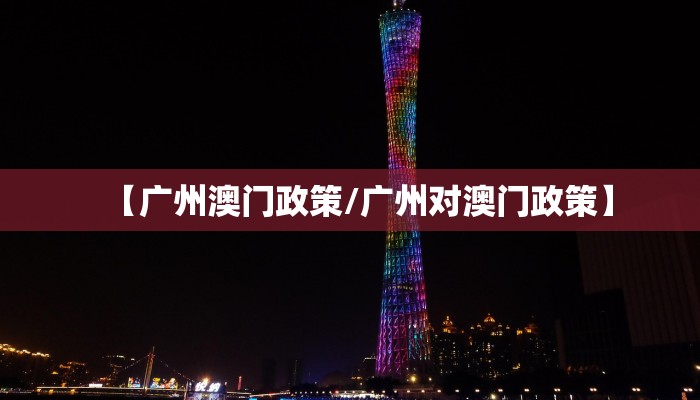 【广州澳门政策/广州对澳门政策】