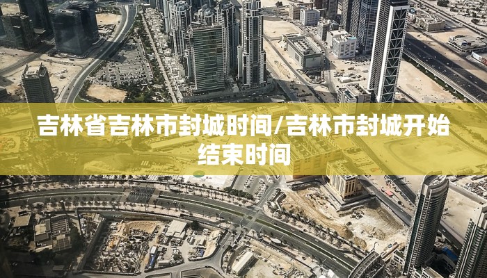 吉林省吉林市封城时间/吉林市封城开始结束时间