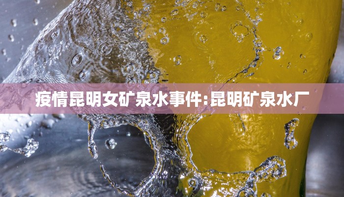 疫情昆明女矿泉水事件:昆明矿泉水厂