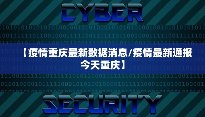 【疫情重庆最新数据消息/疫情最新通报今天重庆】