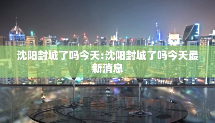 沈阳封城了吗今天:沈阳封城了吗今天最新消息