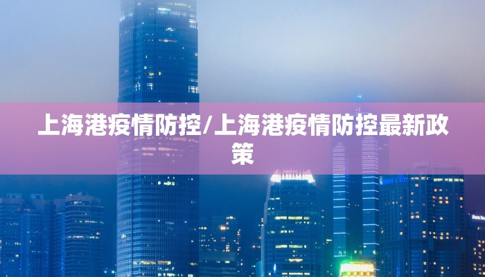 上海港疫情防控/上海港疫情防控最新政策