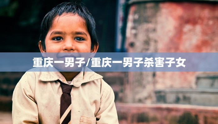 重庆一男子/重庆一男子杀害子女
