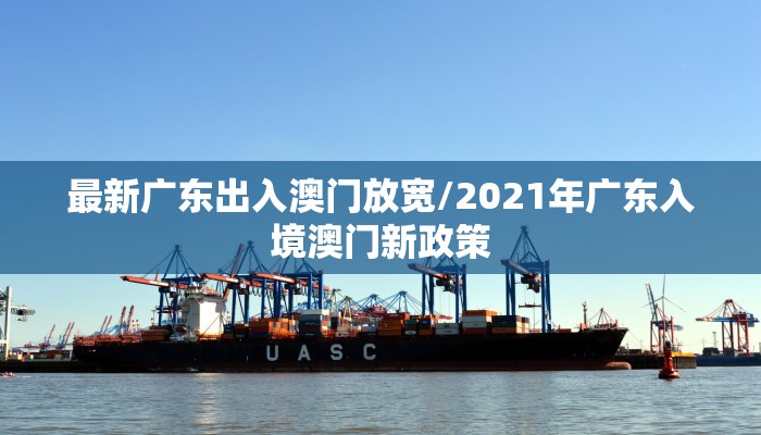 最新广东出入澳门放宽/2021年广东入境澳门新政策