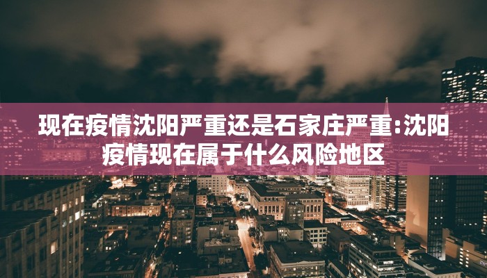 现在疫情沈阳严重还是石家庄严重:沈阳疫情现在属于什么风险地区