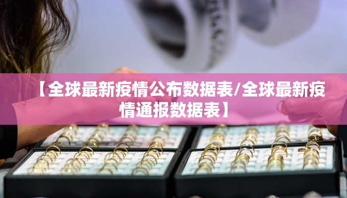 【全球最新疫情公布数据表/全球最新疫情通报数据表】