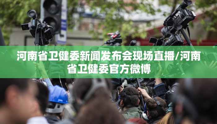 河南省卫健委新闻发布会现场直播/河南省卫健委官方微博
