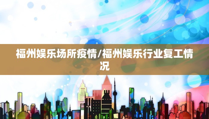 福州娱乐场所疫情/福州娱乐行业复工情况