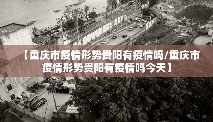【重庆市疫情形势贵阳有疫情吗/重庆市疫情形势贵阳有疫情吗今天】