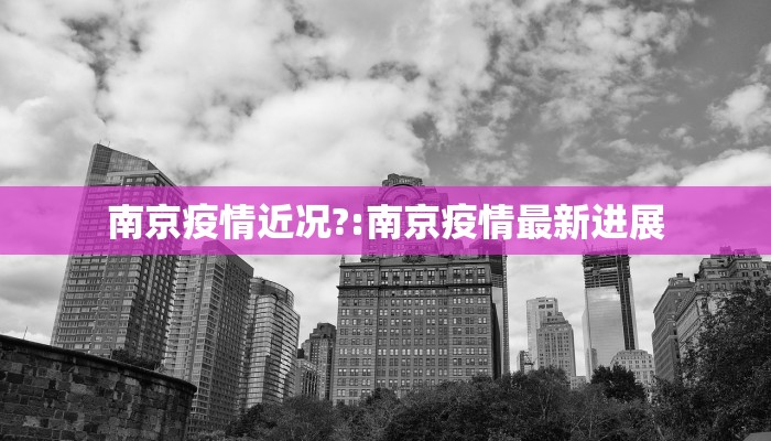 南京疫情近况?:南京疫情最新进展