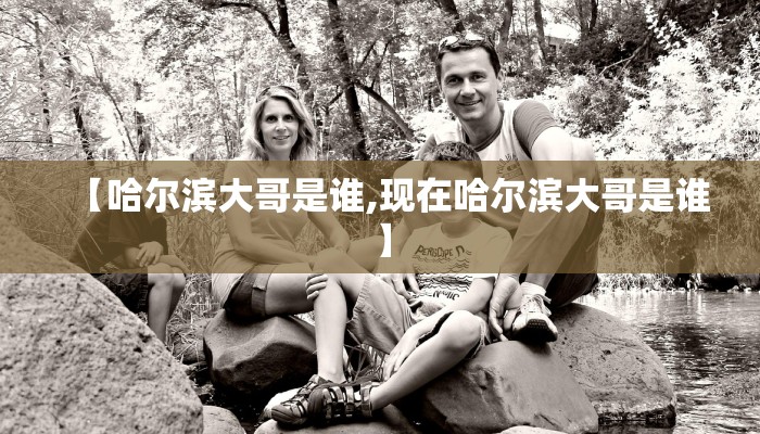 【哈尔滨大哥是谁,现在哈尔滨大哥是谁】