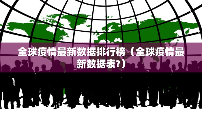 全球疫情最新数据排行榜（全球疫情最新数据表?）