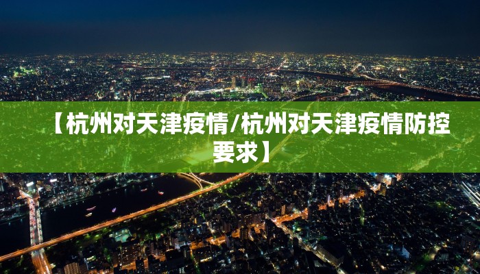 【杭州对天津疫情/杭州对天津疫情防控要求】