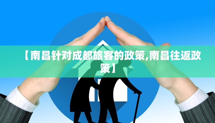 【南昌针对成都旅客的政策,南昌往返政策】