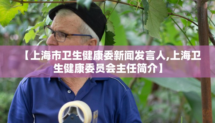【上海市卫生健康委新闻发言人,上海卫生健康委员会主任简介】