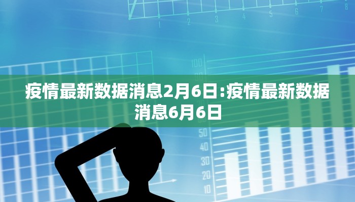 疫情最新数据消息2月6日:疫情最新数据消息6月6日