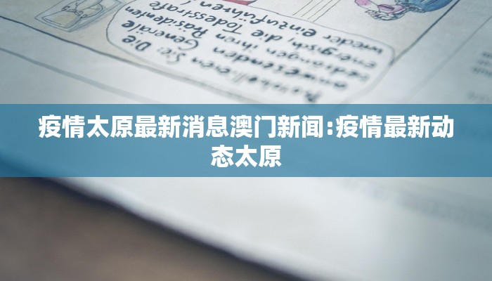 疫情太原最新消息澳门新闻:疫情最新动态太原