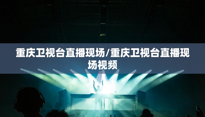 重庆卫视台直播现场/重庆卫视台直播现场视频