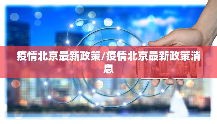 疫情北京最新政策/疫情北京最新政策消息