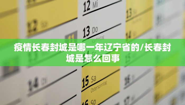 疫情长春封城是哪一年辽宁省的/长春封城是怎么回事