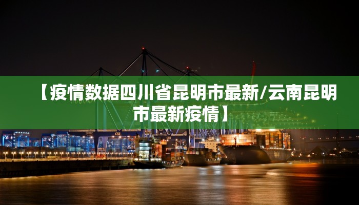 【疫情数据四川省昆明市最新/云南昆明市最新疫情】